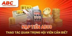 Nạp Tiền ABC8 - Thao Tác Quan Trọng Hội Viên Cần Biết